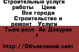 Строительные услуги,     .работы. › Цена ­ 1 - Все города Строительство и ремонт » Услуги   . Тыва респ.,Ак-Довурак г.